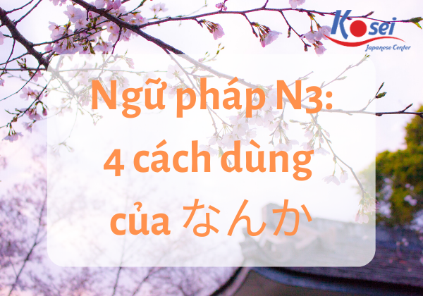 Ngữ pháp N3: 4 cách dùng của なんか